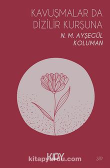 Kavuşmalar Da Dizilir Kurşuna - N. M. Ayşegül Koluman