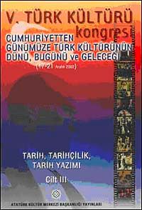V. Türk Kültürü Kongresi  & Cumhuriyetten Günümüze Türk Kültürünün Dünü, Bugünü ve Geleceği (17-21 Aralık) Tarih, Tarihçilik, Tarih Yazımı Cilt-III