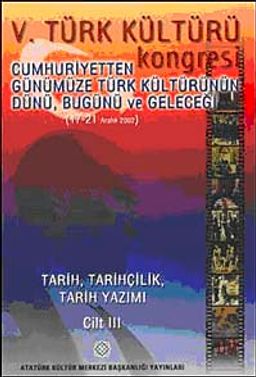 V. Türk Kültürü Kongresi  & Cumhuriyetten Günümüze Türk Kültürünün Dünü, Bugünü ve Geleceği (17-21 Aralık) Tarih, Tarihçilik, Tarih Yazımı Cilt-III