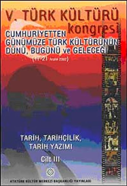 V. Türk Kültürü Kongresi  & Cumhuriyetten Günümüze Türk Kültürünün Dünü, Bugünü ve Geleceği (17-21 Aralık) Tarih, Tarihçilik, Tarih Yazımı Cilt-III