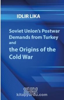 Soviet Union’s Postwar Demands from Turkey and the Origins of the Cold War