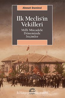 İlk Meclis'in Vekilleri & Milli Mücadele Döneminde Seçimler - Ahmet Demirel