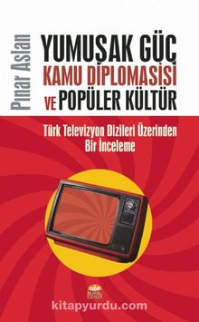 Yumuşak Güç, Kamu Diplomasisi ve Popüler Kültür & Türk Televizyon Dizileri Üzerinden Bir İnceleme