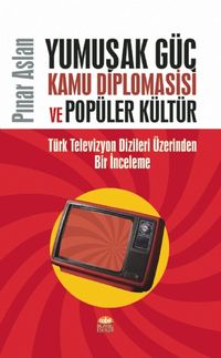 Yumuşak Güç, Kamu Diplomasisi ve Popüler Kültür & Türk Televizyon Dizileri Üzerinden Bir İnceleme