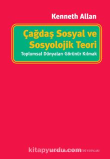 Çağdaş Sosyal ve Sosyolojik Teori: Toplumsal Dünyaları Görünür Kılmak - Kenneth Allan