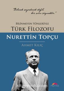 Bilinmeyen Yönleriyle Türk Filozofu Nurettin Topçu - Ahmet Kılıç