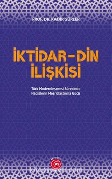 İktidar-Din İlişkisi & Türk Modernleşmesi Sürecinde Hadislerin Meşrulaştırma Gücü