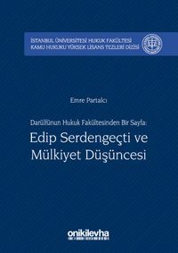 Darülfünun Hukuk Fakültesinden Bir Sayfa: Edip Serdengeçti ve Mülkiyet Düşüncesi İstanbul Üniversitesi Hukuk Fakültesi Kamu Hukuku Yüksek Lisans Tezleri Dizisi No:2