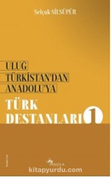 Uluğ Türkistan’dan Anadolu’ya Türk Destanları - 1