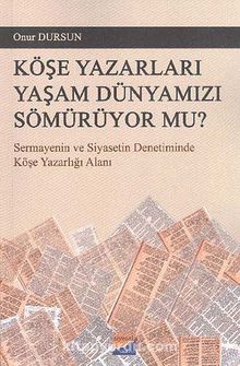 Köşe Yazarları Yaşam Dünyamızı Sömürüyor Mu? & Sermayenin ve Siyasetin Denetiminde Köşe Yazarlığı Alanı - Onur Dursun