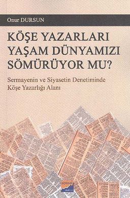 Köşe Yazarları Yaşam Dünyamızı Sömürüyor Mu? & Sermayenin ve Siyasetin Denetiminde Köşe Yazarlığı Alanı