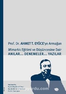 Prof. Dr. Ahmet T. Eyüce’ye Armağan&Mimarlık Eğitimi ve Düşüncesine Dair Anılar-Denemeler-Yazılar
