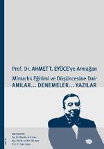 Prof. Dr. Ahmet T. Eyüce'ye Armağan&Mimarlık Eğitimi ve Düşüncesine Dair Anılar-Denemeler-Yazılar