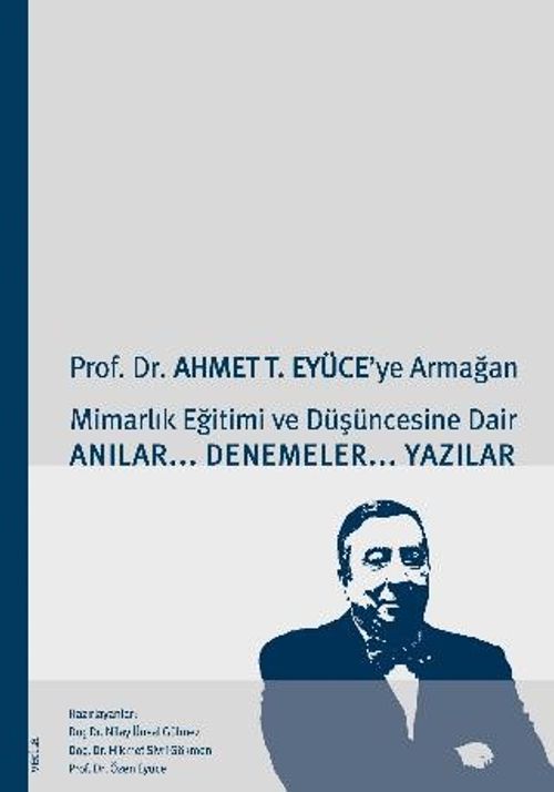 Prof. Dr. Ahmet T. Eyüce'ye Armağan&Mimarlık Eğitimi ve Düşüncesine Dair Anılar-Denemeler-Yazılar