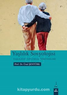 Yaşlılık Sosyolojisi & Yaşlılığın Toplumsal Yörüngeleri - Ünal Şentürk