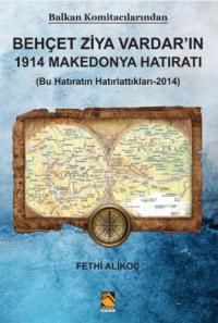 Balkan Komitacılarından Behçet Ziya Vardar'ın 1914 Makedonya Hatıratı & Bu Hatıratın Hatırlattıkları 2014