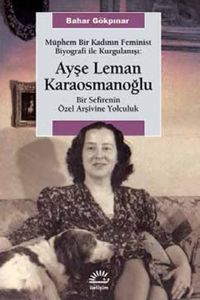 Müphem Bir Kadının Feminist Biyografi ile  Kurgulanışı: Ayşe Leman Karaosmanoğlu & Bir Sefirenin Özel Arşivine Yolculuk