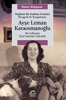 Müphem Bir Kadının Feminist Biyografi ile  Kurgulanışı: Ayşe Leman Karaosmanoğlu & Bir Sefirenin Özel Arşivine Yolculuk