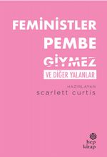 Feministler Pembe Giymez ve Diğer Yalanlar