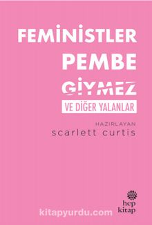 Feministler Pembe Giymez ve Diğer Yalanlar - Scarlett Curtis