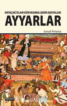 Ortaçağ İslam Dünyasında Şehir Eşkıyaları Ayyarlar - İsmail Pırlanta