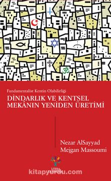 Dindarlık ve Kentsel Mekanın Yeniden Üretimi & Fundamentalist Kentin Olabilirliği - Nezar Alsayyad