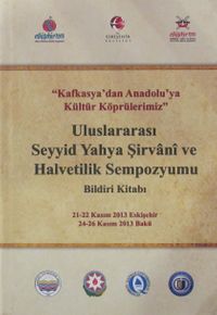 Kafkasya'dan Anadolu'ya Kültür Köprülerimiz Uluslararası Seyyid Yahya Şirvani ve Halvetilik Sempozyumu Bildiri Kitabı