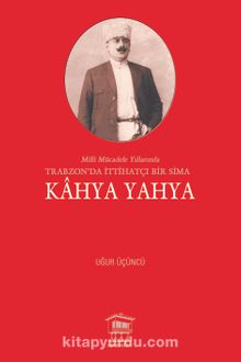 Milli Mücadele Yıllarında Trabzon’da İttihatçı Bir Sima Kahya Yahya - Uğur Üçüncü