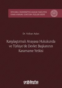 Karşılaştırmalı Anayasa Hukukunda ve Türkiye'de Devlet Başkanının Kararname Yetkisi İstanbul Üniversitesi Hukuk Fakültesi Kamu Hukuku Doktora Tezleri Dizisi No:1