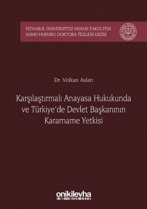 Karşılaştırmalı Anayasa Hukukunda ve Türkiye'de Devlet Başkanının Kararname Yetkisi İstanbul Üniversitesi Hukuk Fakültesi Kamu Hukuku Doktora Tezleri Dizisi No:1