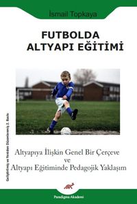 Futbolda Altyapı Eğitimi & Altyapıya İlişkin Genel Bir Çerçeve ve Altyapı Eğitiminde Pedagojik Yaklaşım