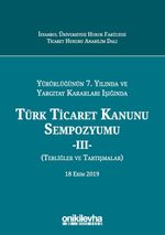 Yürürlüğünün 7. Yılında ve Yargıtay Kararları Işığında Türk Ticaret Kanunu Sempozyumu - III - (Tebliğler - Tartışmalar) 18 Ekim 2019