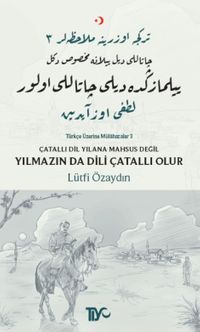 Çatallı Dil Yılana Mahsus Değil, Yılmazın Da Dili Çatallı Olur & Türkçe Üzerine Mülahazalar III