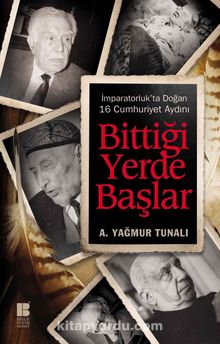 Bittiği Yerde Başlar & İmparatorluk'ta Doğan 16 Cumhuriyet Aydını - A. Yağmur Tunalı