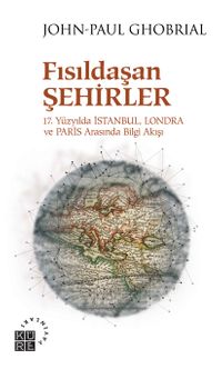 Fısıldaşan Şehirler & 17. Yüzyılda İstanbul, Londra ve Paris Arasında Bilgi Akışı