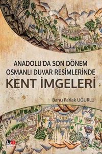Anadolu'da Son Dönem Osmanlı Duvar Resimlerinde Kent İmgeleri