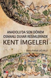 Anadolu’da Son Dönem Osmanlı Duvar Resimlerinde Kent İmgeleri - Banu Parlak Uğurlu