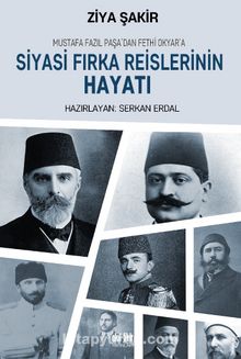 Mustafa Fazıl Paşa’dan Fethi Okyar’a Siyasi Fırka Reislerinin Hayatı - Ziya Şakir