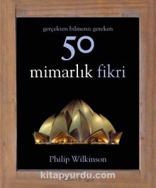 Gerçekten Bilmeniz Gereken 50 Mimarlık Fikri - Philip Wilkinson