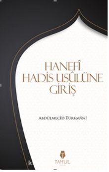 Hanefi Hadis Usulüne Giriş - Abdülmecîd  Türkmânî