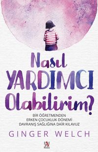 Nasıl Yardımcı Olabilirim? & Bir Öğretmenden Erken Çocukluk Dönemi Davranış Sağlığına Dair Kılavuz