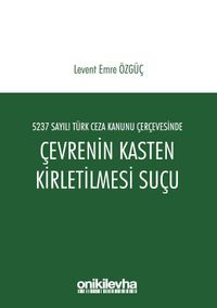 5237 Sayılı Türk Ceza Kanunu Çerçevesinde Çevrenin Kasten Kirletilmesi Suçu