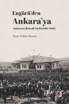 Engürü’den Ankara’ya Ankara’nın İktisadi Tarihi (1892-1962) - İhsan Seddar Kaynar