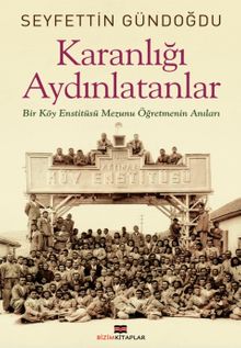 Karanlığı Aydınlatanlar & Bir Köy Enstitüsü Mezunu Öğretmenin Anıları