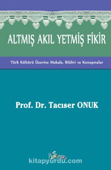 Altmış Akıl Yetmiş Fikir & Türk Kültürü Üzerine Makale, Bildiri ve Konuşmalar
