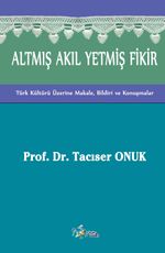 Altmış Akıl Yetmiş Fikir & Türk Kültürü Üzerine Makale, Bildiri ve Konuşmalar