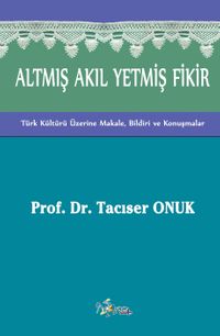 Altmış Akıl Yetmiş Fikir & Türk Kültürü Üzerine Makale, Bildiri ve Konuşmalar