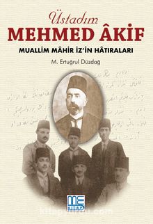 Üstadım Mehmed Akif & Muallim Mahir İz'in Hatıraları - M. Ertuğrul Düzdağ