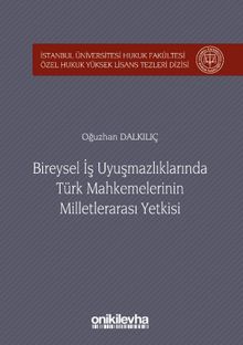 Bireysel İş Uyuşmazlıklarında Türk Mahkemelerinin Milletlerarası Yetkisi İstanbul Üniversitesi Hukuk Fakültesi Özel Hukuk Yüksek Lisans Tezleri Dizisi No:24