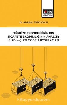 Türkiye Ekonomisinin Dış Ticarete Bağımlılığının Analizi: Girdi-Çıktı Modeli Uygulaması - Abdullah Topçuoğlu